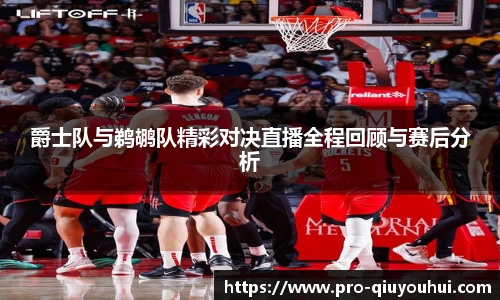爵士队与鹈鹕队精彩对决直播全程回顾与赛后分析